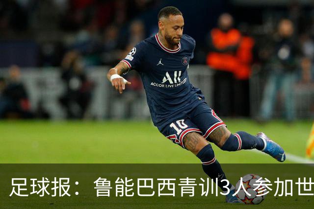 足球报：鲁能巴西青训3人参加世界杯，为中国青训走出国际化道路
